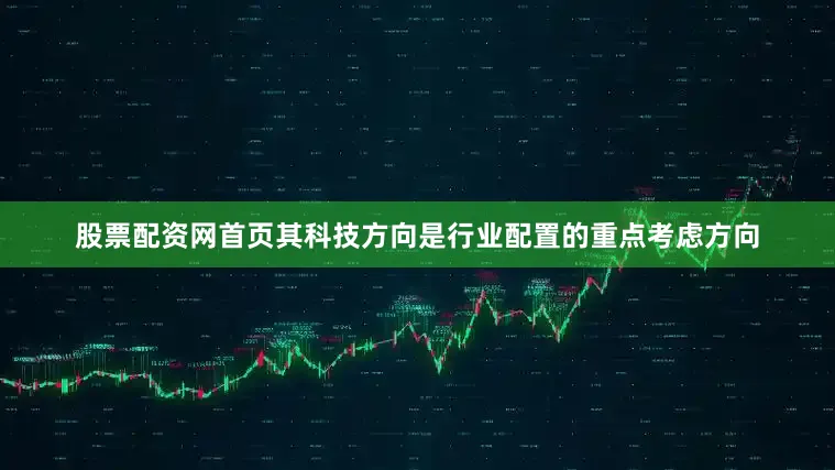 股票配资网首页其科技方向是行业配置的重点考虑方向