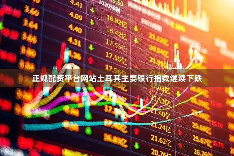 正规配资平台网站土耳其主要银行指数继续下跌