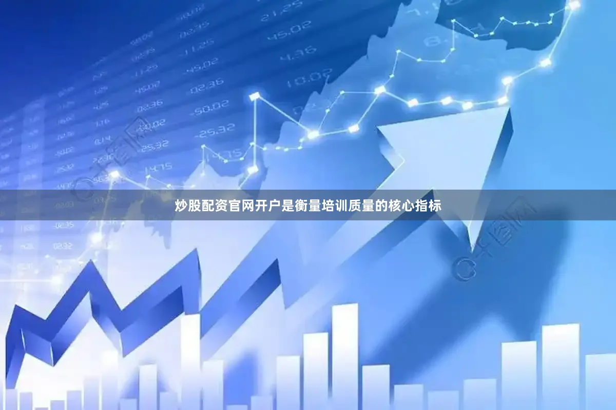 炒股配资官网开户是衡量培训质量的核心指标