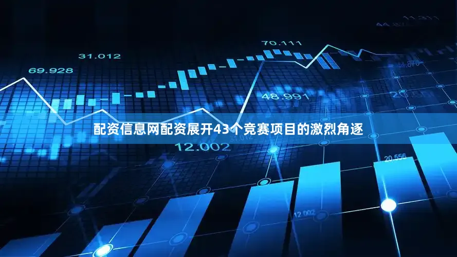 配资信息网配资展开43个竞赛项目的激烈角逐