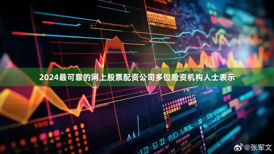 2024最可靠的网上股票配资公司多位险资机构人士表示