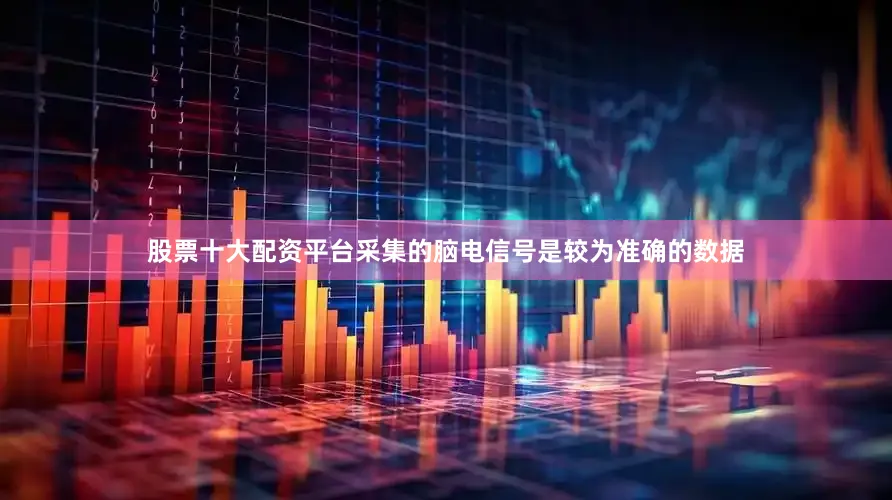 股票十大配资平台采集的脑电信号是较为准确的数据