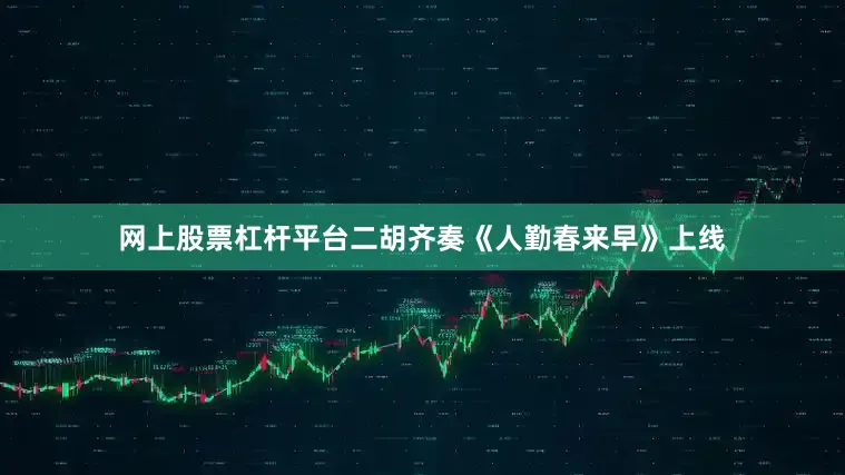 网上股票杠杆平台二胡齐奏《人勤春来早》上线