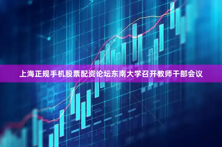 上海正规手机股票配资论坛东南大学召开教师干部会议
