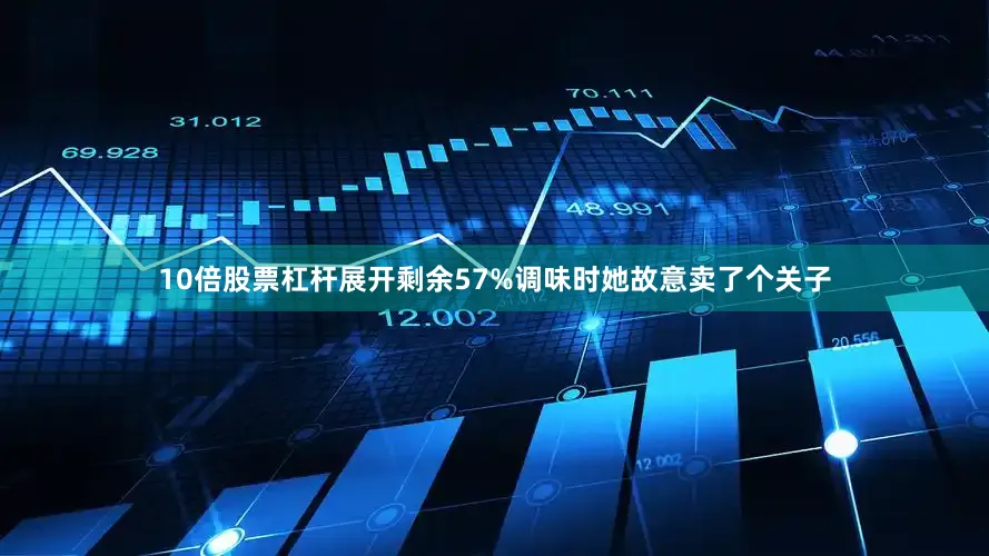 10倍股票杠杆展开剩余57%调味时她故意卖了个关子