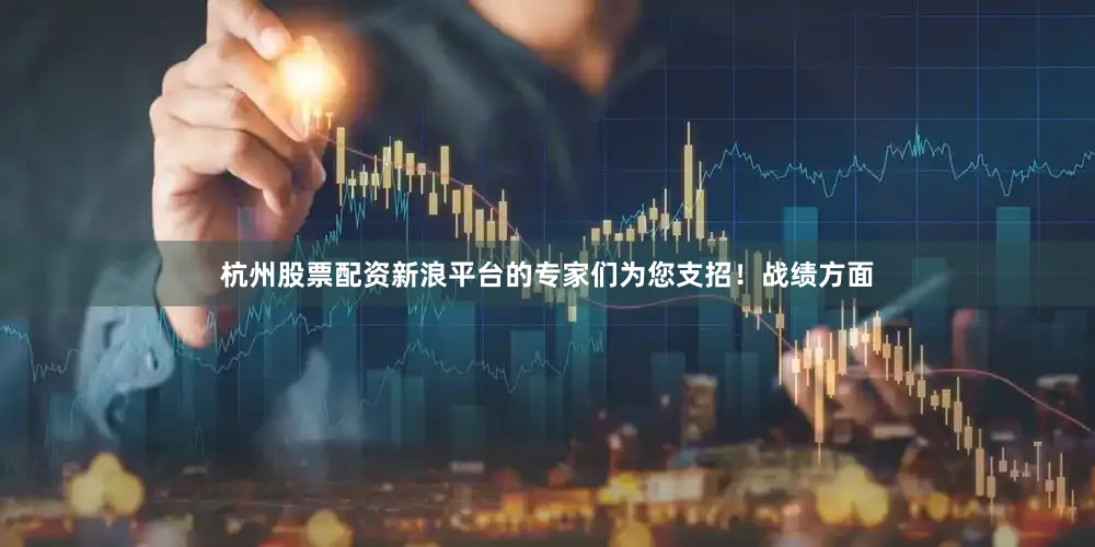 杭州股票配资新浪平台的专家们为您支招！战绩方面