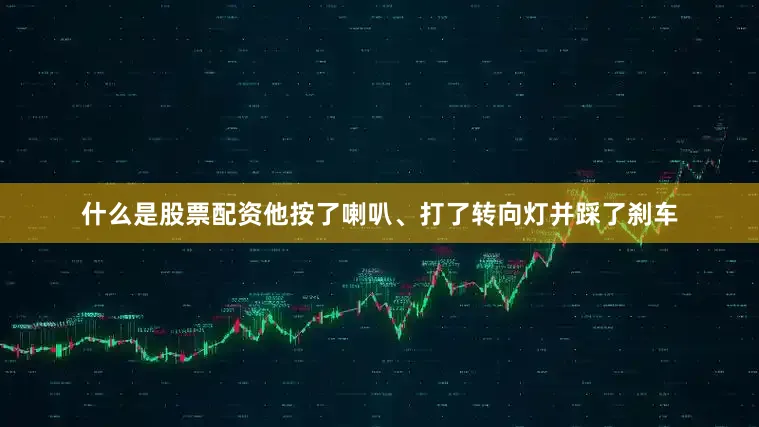什么是股票配资他按了喇叭、打了转向灯并踩了刹车