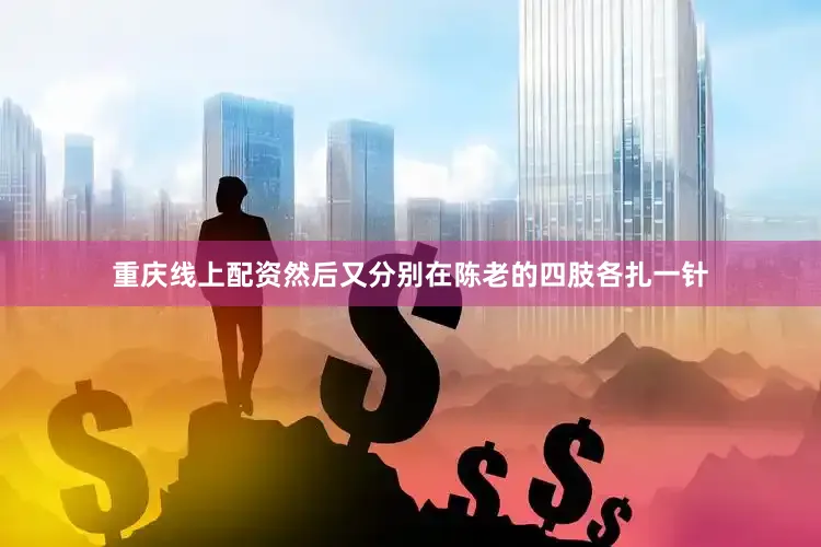 重庆线上配资然后又分别在陈老的四肢各扎一针