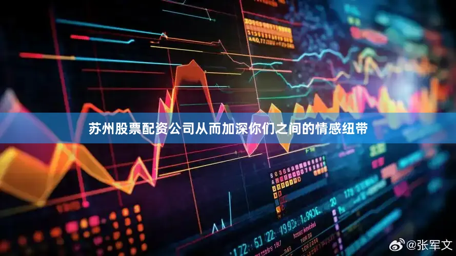 苏州股票配资公司从而加深你们之间的情感纽带