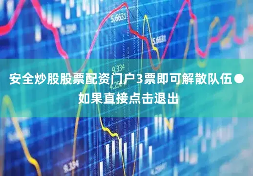 安全炒股股票配资门户3票即可解散队伍● 如果直接点击退出