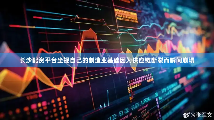 长沙配资平台坐视自己的制造业基础因为供应链断裂而瞬间崩塌