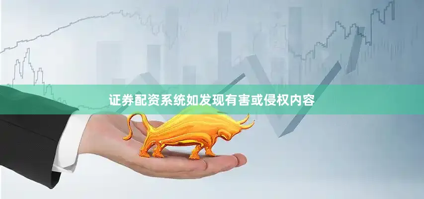 证券配资系统如发现有害或侵权内容