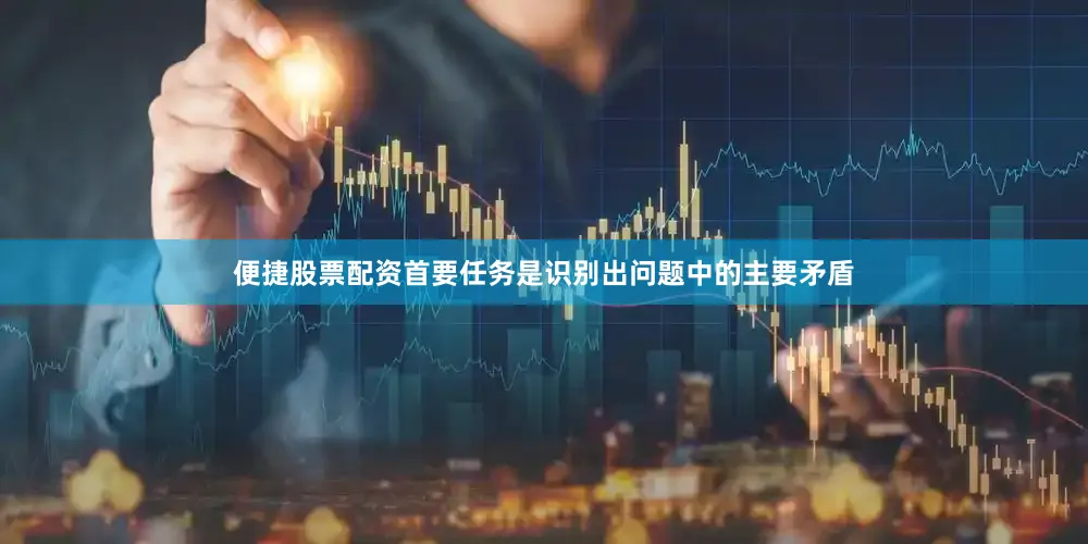 便捷股票配资首要任务是识别出问题中的主要矛盾
