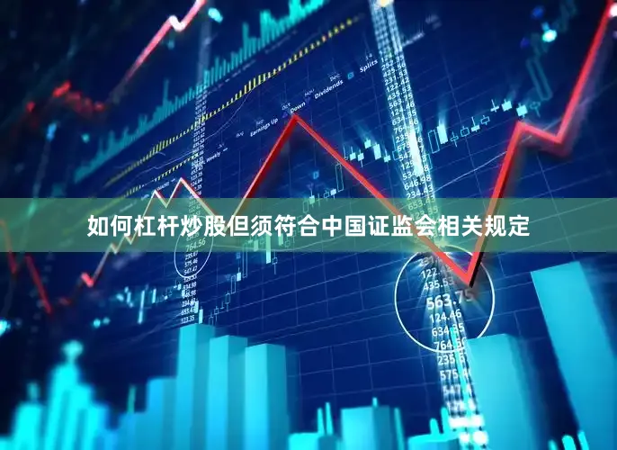 如何杠杆炒股但须符合中国证监会相关规定