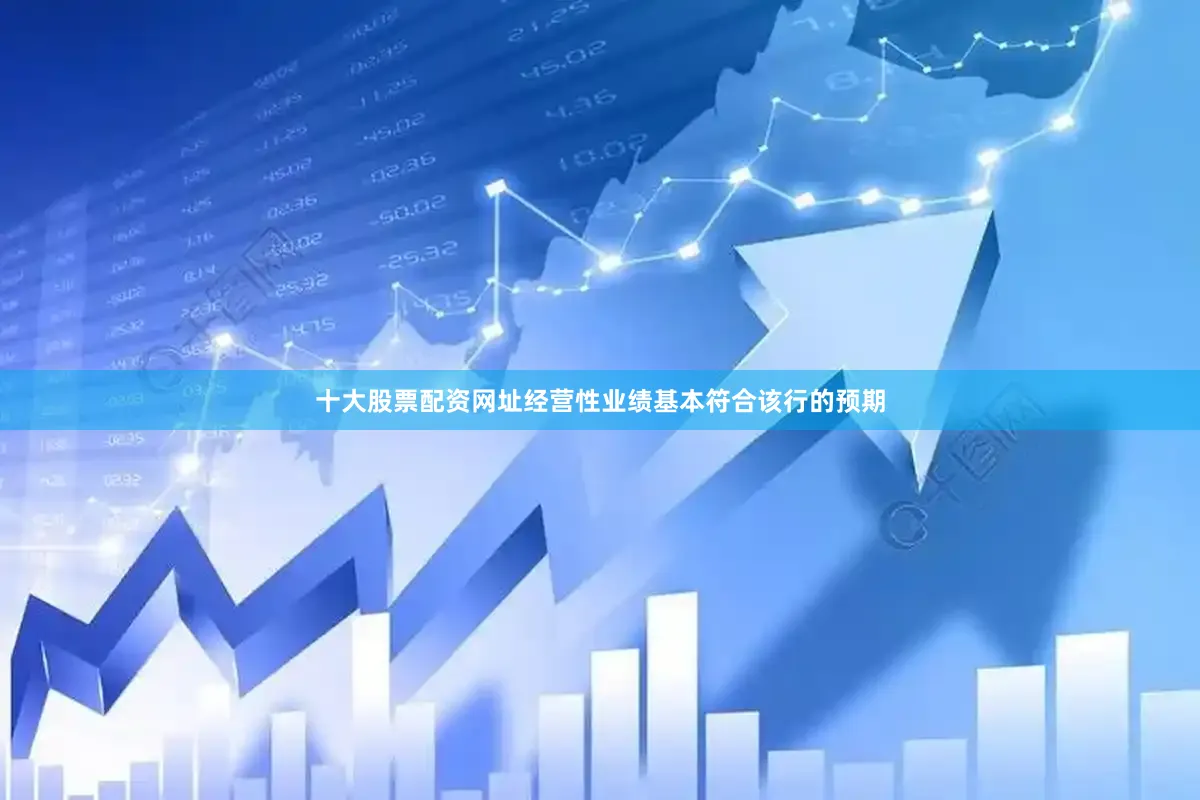 十大股票配资网址经营性业绩基本符合该行的预期