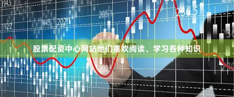 股票配资中心网站她们喜欢阅读、学习各种知识
