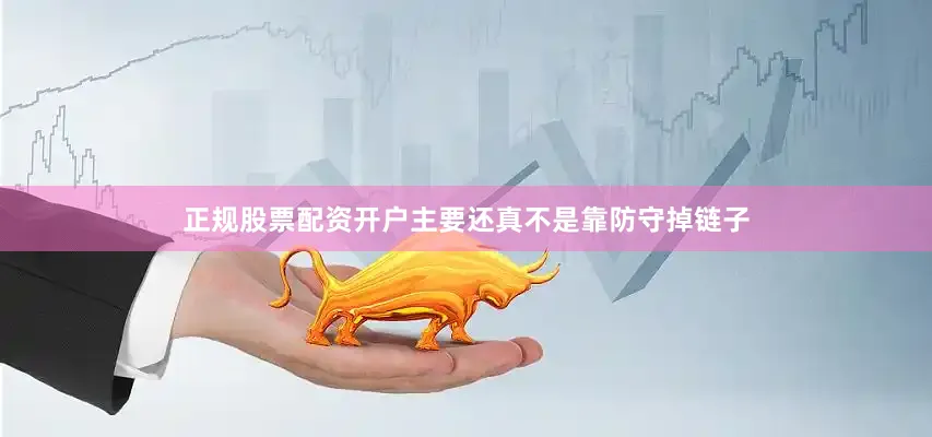 正规股票配资开户主要还真不是靠防守掉链子