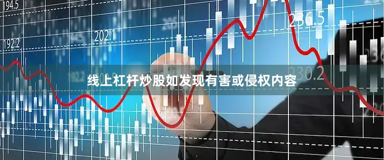 线上杠杆炒股如发现有害或侵权内容