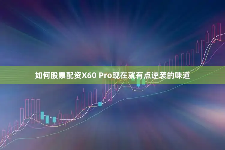如何股票配资X60 Pro现在就有点逆袭的味道