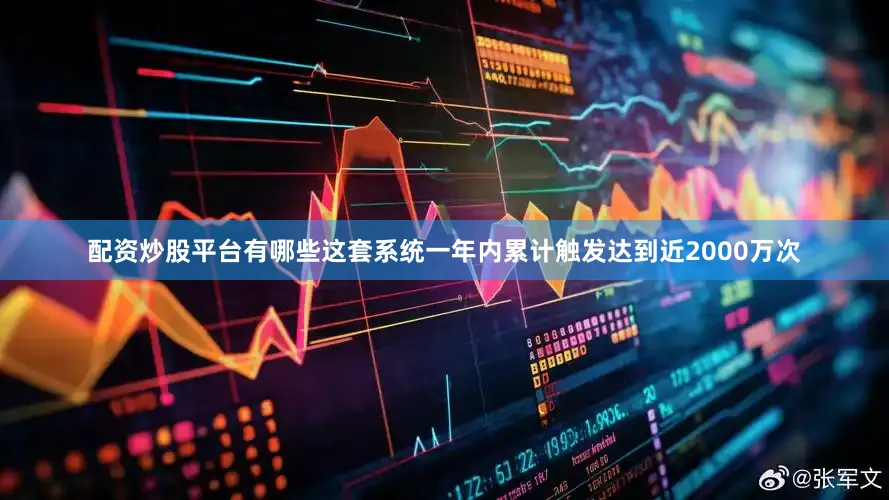 配资炒股平台有哪些这套系统一年内累计触发达到近2000万次