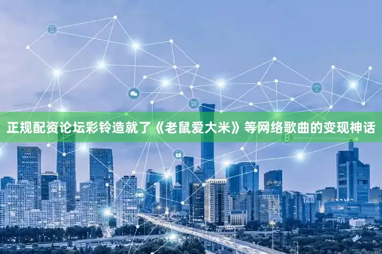 正规配资论坛彩铃造就了《老鼠爱大米》等网络歌曲的变现神话