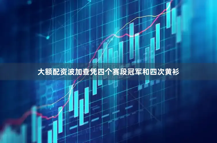 大额配资波加查凭四个赛段冠军和四次黄衫
