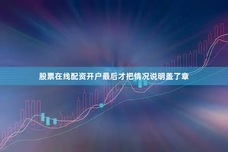股票在线配资开户最后才把情况说明盖了章