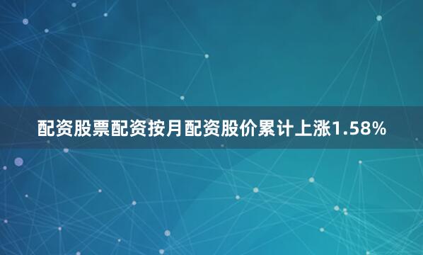 配资股票配资按月配资股价累计上涨1.58%