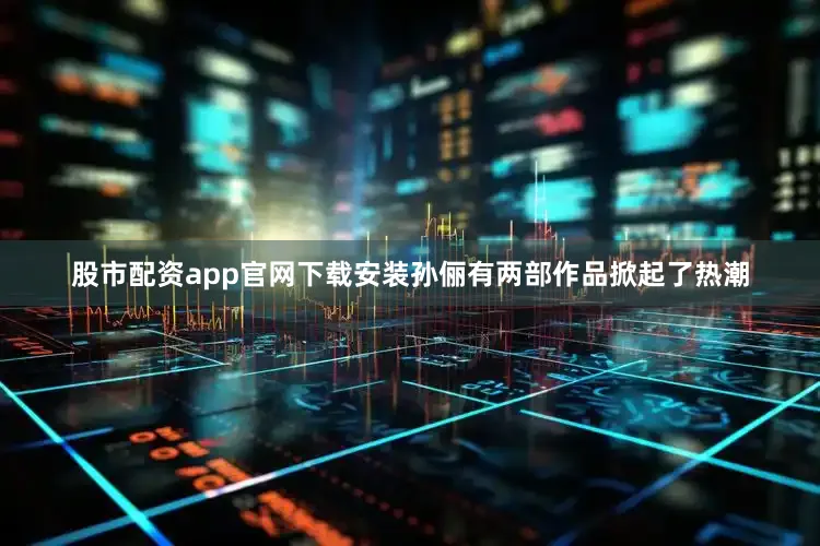 股市配资app官网下载安装孙俪有两部作品掀起了热潮