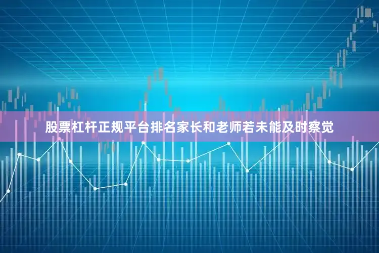 股票杠杆正规平台排名家长和老师若未能及时察觉