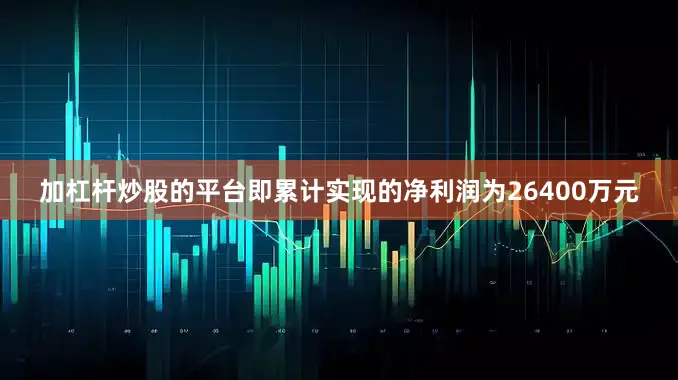 加杠杆炒股的平台即累计实现的净利润为26400万元