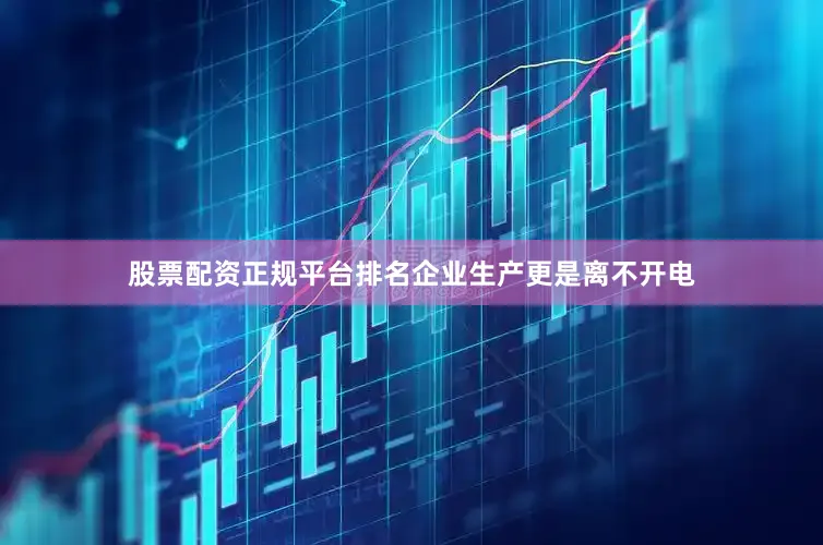 股票配资正规平台排名企业生产更是离不开电