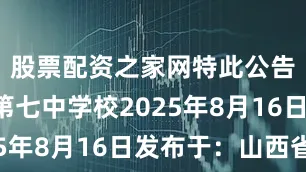 股票配资之家网特此公告忻州市第七中学校2025年8月16日发布于：山西省