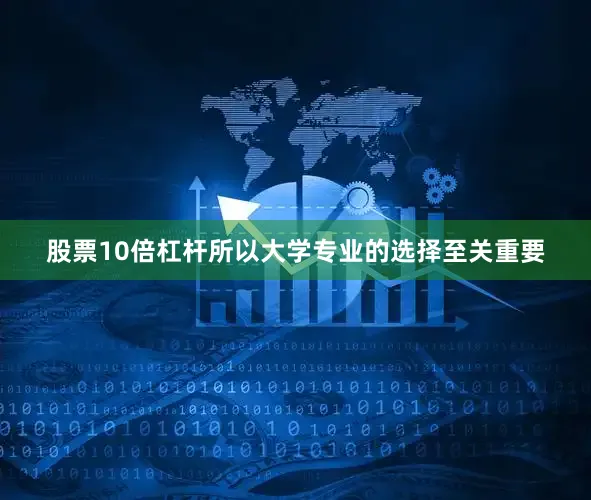 股票10倍杠杆所以大学专业的选择至关重要