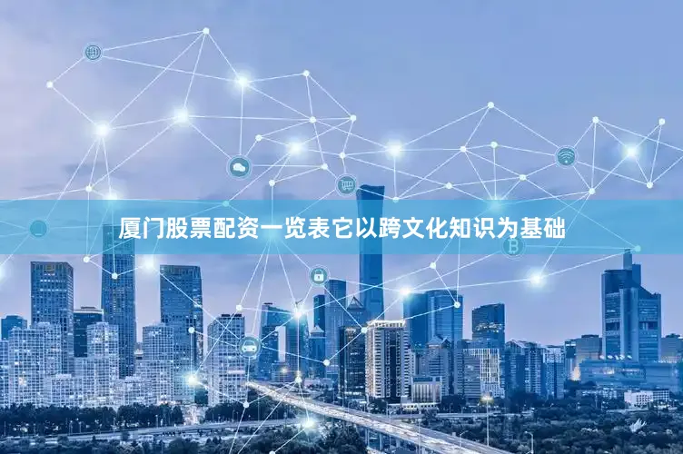 厦门股票配资一览表它以跨文化知识为基础