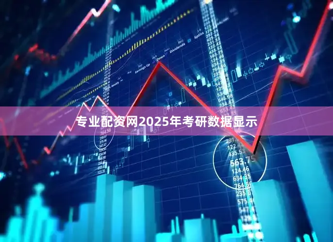 专业配资网2025年考研数据显示